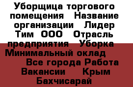 Уборщица торгового помещения › Название организации ­ Лидер Тим, ООО › Отрасль предприятия ­ Уборка › Минимальный оклад ­ 28 900 - Все города Работа » Вакансии   . Крым,Бахчисарай